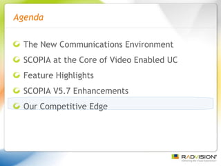 The New Communications Environment SCOPIA at the Core of Video Enabled UC Feature Highlights SCOPIA V5.7 Enhancements Our Competitive Edge Agenda 