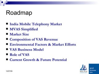 Roadmap India Mobile Telephony Market MVAS Simplified Market Size Composition of VAS Revenue Environmental Factors & Market Efforts VAS Business Model Role of VAS Current Growth & Future Potential  