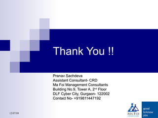 Thank You !! Pranav Sachdeva Assistant Consultant- CRD Ma Foi Management Consultants Building No.9, Tower A, 2 nd  Floor DLF Cyber City, Gurgaon- 122002 Contact No- +919811447192 