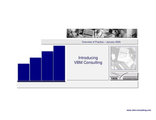 Overview of Practice – January 2009




  Introducing
VBM Consulting




                                         www.vbm-consulting.com
 