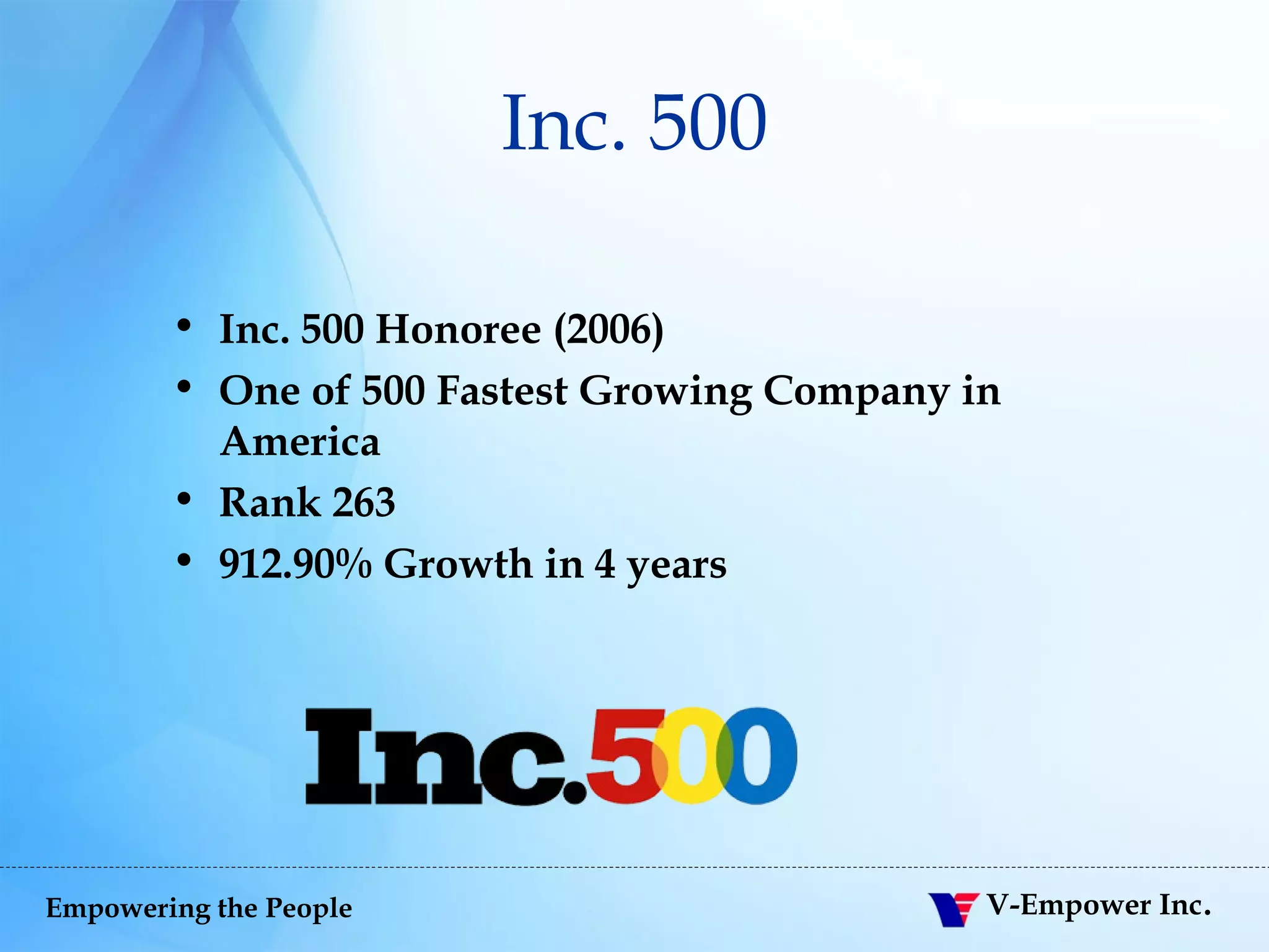 Inc. 500 Inc. 500 Honoree (2006)  One of 500 Fastest Growing Company in America Rank 263 912.90% Growth in 4 years 
