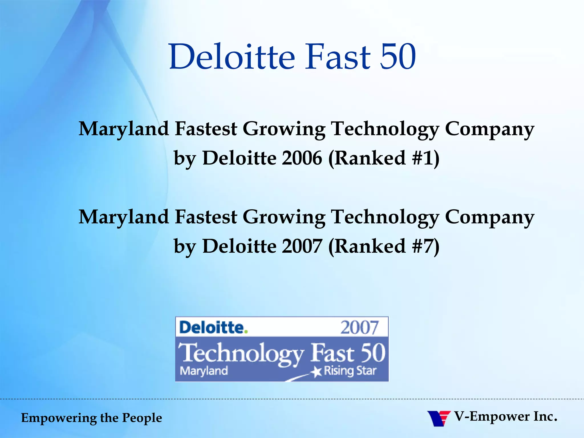 Deloitte Fast 50 Maryland Fastest Growing Technology Company by Deloitte 2006 (Ranked #1) Maryland Fastest Growing Technology Company by Deloitte 2007 (Ranked #7) 