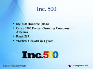Inc. 500 Inc. 500 Honoree (2006)  One of 500 Fastest Growing Company in America Rank 263 912.90% Growth in 4 years 