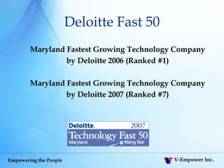 Deloitte Fast 50 Maryland Fastest Growing Technology Company by Deloitte 2006 (Ranked #1) Maryland Fastest Growing Technology Company by Deloitte 2007 (Ranked #7) 