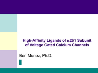 Ben Munoz, Ph.D. High-Affinity Ligands of   2  1 Subunit of Voltage Gated Calcium Channels 
