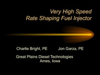 Very High Speed Rate Shaping Fuel Injector Charlie Bright, PE  Jon Garza, PE Great Plains Diesel Technologies  Ames, Iowa 
