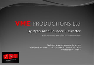 By Ryan Allen Founder & DirectorBy Ryan Allen Founder & Director
VME Productions Ltd is part of the VME Productions GroupVME Productions Ltd is part of the VME Productions Group
Website: www.vmeproductions.com
Company Address: 21 St. Thomas St, Bristol, BS1 6JS
Registered: 6107843
 