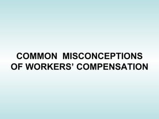 COMMON  MISCONCEPTIONS OF WORKERS’ COMPENSATION 