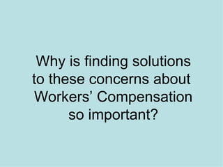 Why is finding solutions to these concerns about  Workers’ Compensation so important? 