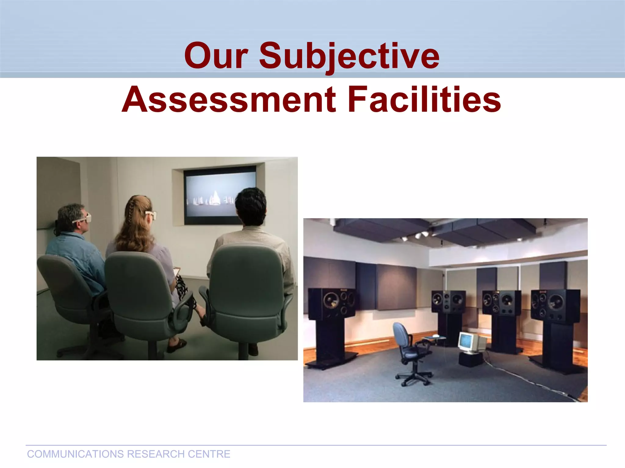 CommunicationsResearchCentreCanada
COMMUNICATIONS RESEARCH CENTRE
Our Subjective
Assessment Facilities
 