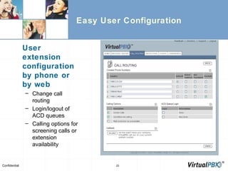 Easy User Configuration User extension configuration by phone or by web Change call routing Login/logout of ACD queues Calling options for screening calls or extension availability 