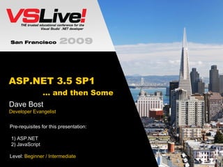 ASP.NET 3.5 SP1   … and then Some Dave Bost Developer Evangelist Pre-requisites for this presentation:  1) ASP.NET 2) JavaScript Level:  Beginner / Intermediate 