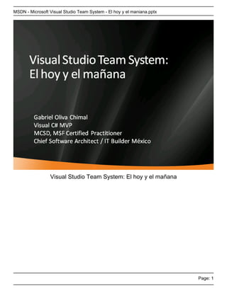 MSDN - Microsoft Visual Studio Team System - El hoy y el maniana.pptx




                 Visual Studio Team System: El hoy y el mañana




                                                                        Page: 1
 