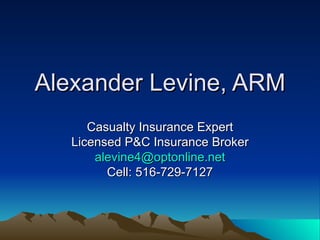 Alexander Levine, ARM Casualty Insurance Expert Licensed P&C Insurance Broker [email_address] Cell: 516-729-7127 