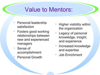 Value to Mentors: <ul><li>Personal leadership satisfaction  </li></ul><ul><li>Fosters good working relationships between n...