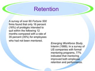 Retention <ul><li>A survey of over 60  Fortune 500  firms found that only 16 percent (16%) of protégés intended to quit wi...