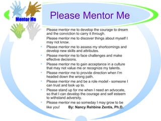 Please Mentor Me <ul><li>Please mentor me to develop the courage to dream and the conviction to carry it through. </li></u...