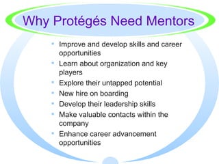 Why Protégés Need Mentors <ul><li>Improve and develop skills and career opportunities </li></ul><ul><li>Learn about organi...