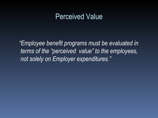Perceived Value “ Employee benefit programs must be evaluated in terms of the “perceived  value” to the employees, not solely on Employer expenditures.”   