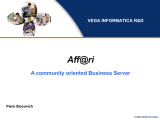 [email_address] A community oriented Business Server Piero Slocovich VEGA INFORMATICA R&D 