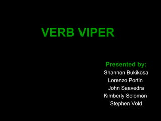 VERB VIPER   Presented by: Shannon Bukikosa Lorenzo Portin  John Saavedra Kimberly Solomon  Stephen Vold 