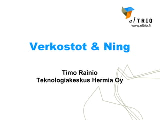 Verkostot & Ning Timo Rainio Teknologiakeskus Hermia Oy 