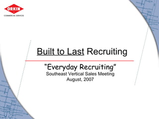 Built to Last  Recruiting “ Everyday Recruiting” Southeast Vertical Sales Meeting August, 2007 