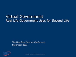 Virtual Government Real Life Government Uses for Second Life The New New Internet Conference November 2007 