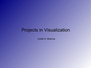Projects in Visualization  Cartik S. Sharma 