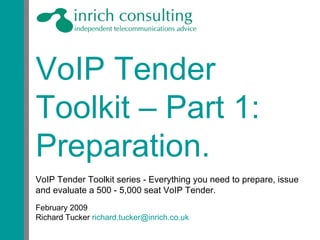 VoIP Tender Toolkit – Part 1: Preparation. VoIP Tender Toolkit series - Everything you need to prepare, issue and evaluate a 500 - 5,000 seat VoIP Tender.  February 2009 Richard Tucker  [email_address] 