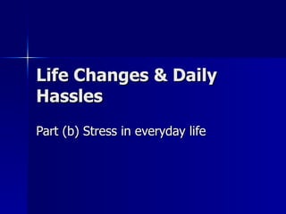 Life Changes & Daily Hassles Part (b) Stress in everyday life 