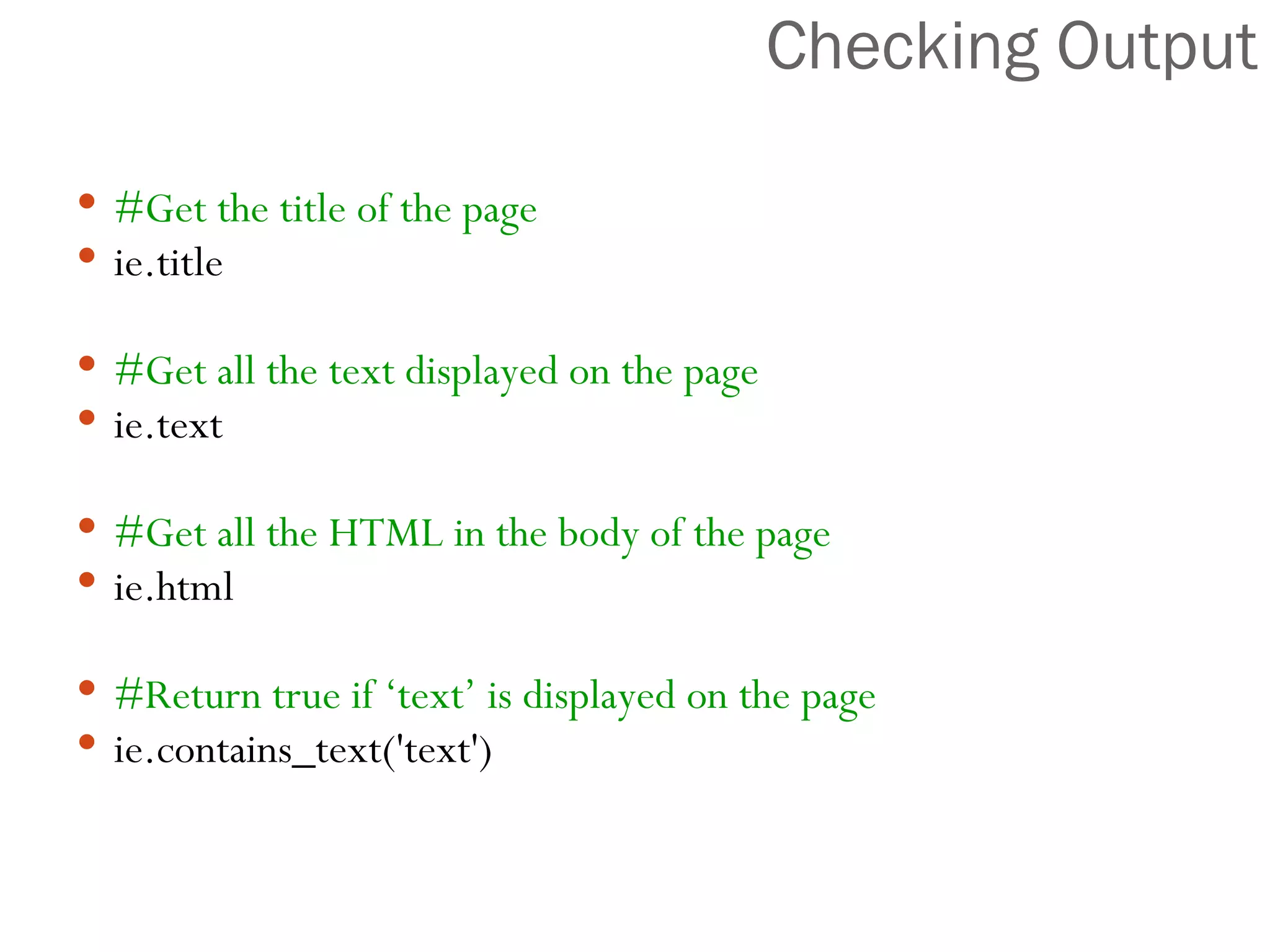 Checking Output #Get the title of the page ie.title #Get all the text displayed on the page ie.text #Get all the HTML in the body of the page ie.html #Return true if ‘text’ is displayed on the page ie.contains_text('text') 