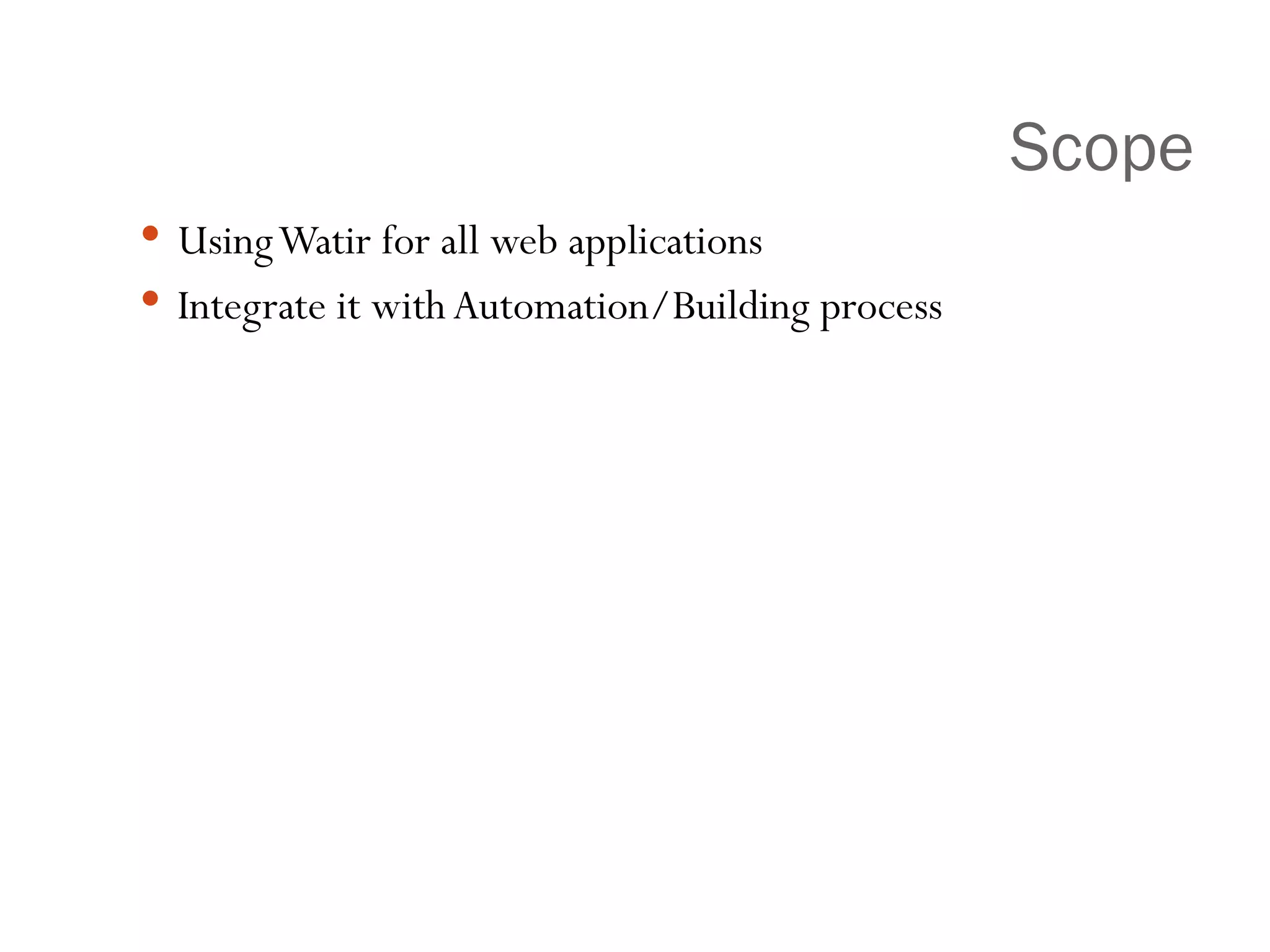 Scope Using Watir for all web applications Integrate it with Automation/Building process 