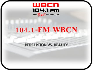 104.1-FM WBCN PERCEPTION VS. REALITY 