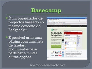 É um organizador de projectos baseado no mesmo conceito do Backpackit.  É possível criar uma página com uma lista de tarefas, documentos para partilhar e muitas outras opções. http://www.basecamphq.com 
