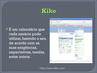 É um calendário que cada usuário pode utilizar, fazendo o seu de acordo com as suas exigências,  expectativas, tarefas, entre outros. http://www.kiko.com 