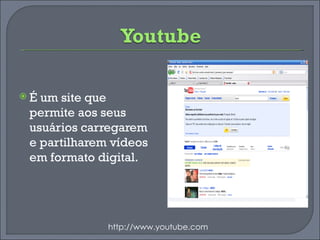 É um site que permite aos seus usuários carregarem e partilharem vídeos em formato digital. http://www.youtube.com 