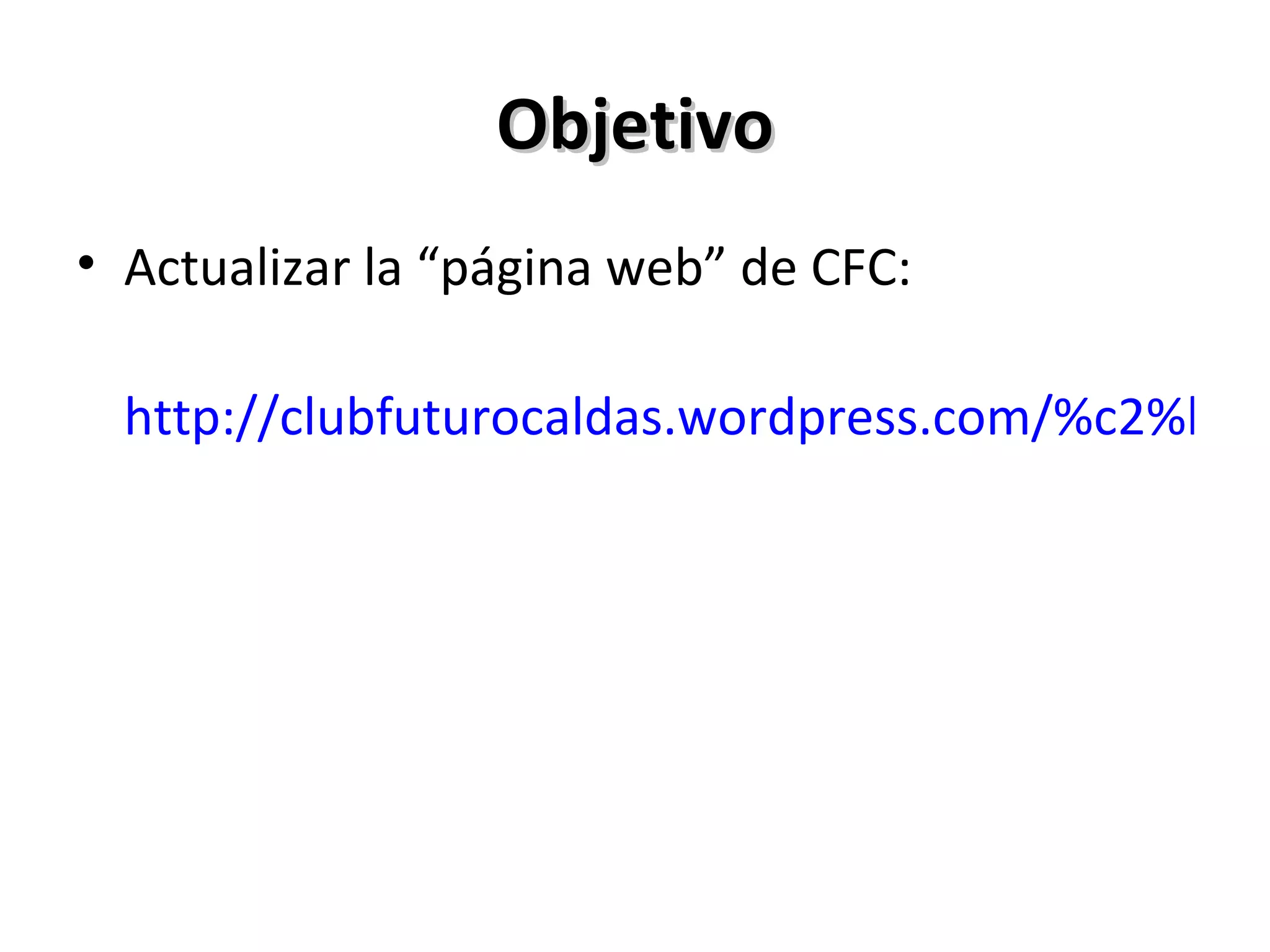 Objetivo Actualizar la “página web” de CFC: http://clubfuturocaldas.wordpress.com/%c2%bfquienes-somos/ 