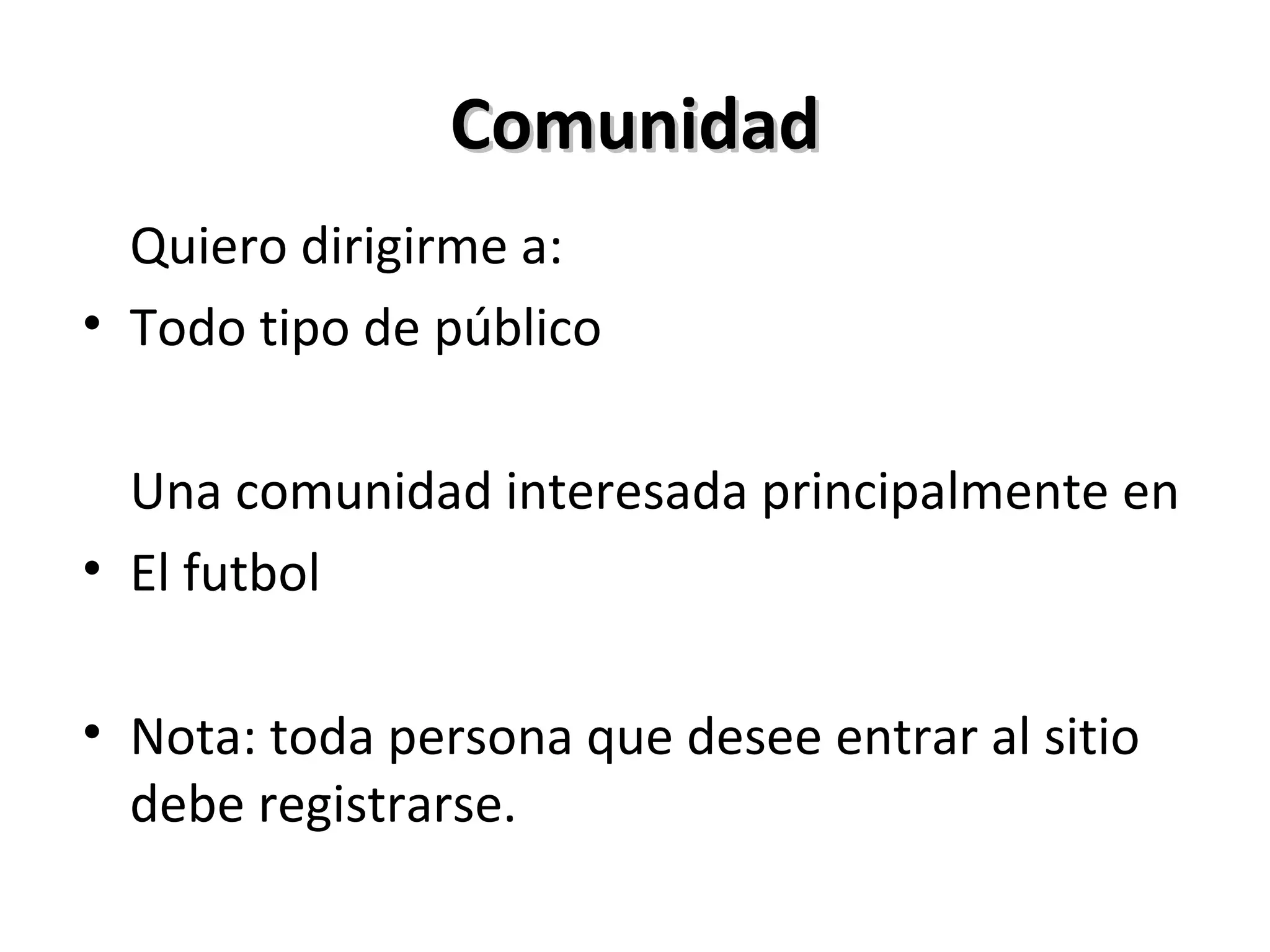 Comunidad Quiero dirigirme a: Todo tipo de público Una comunidad interesada principalmente en El futbol Nota: toda persona que desee entrar al sitio debe registrarse. 
