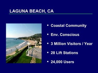 LAGUNA BEACH, CA Coastal Community  Env. Conscious 3 Million Visitors / Year 28 Lift Stations  24,000 Users 