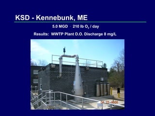 KSD - Kennebunk, ME 5.0 MGD  .   210 lb O 2  / day Results:  WWTP Plant D.O. Discharge 8 mg/L  