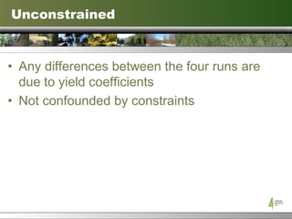 Unconstrained Any differences between the four runs are due to yield coefficients Not confounded by constraints 