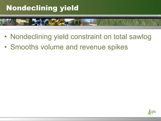 Nondeclining yield Nondeclining yield constraint on total sawlog Smooths volume and revenue spikes 