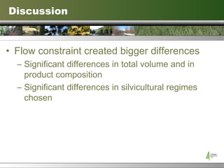 Discussion Flow constraint created bigger differences Significant differences in total volume and in product composition Significant differences in silvicultural regimes chosen 