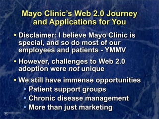 Mayo Clinic’s Web 2.0 Journey
    and Applications for You
• Disclaimer: I believe Mayo Clinic is
 special, and so do most...