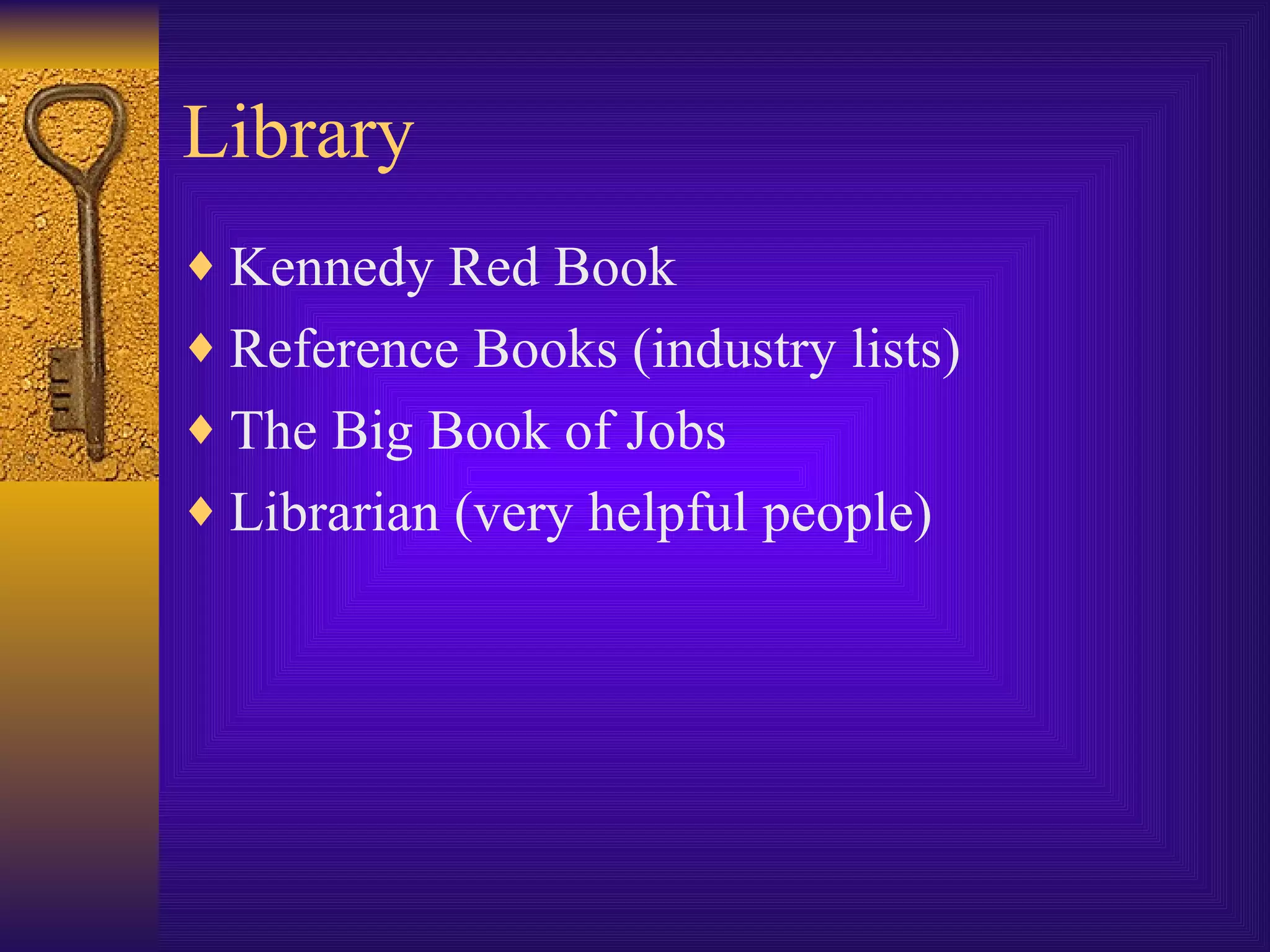 Library Kennedy Red Book Reference Books (industry lists) The Big Book of Jobs Librarian (very helpful people)  