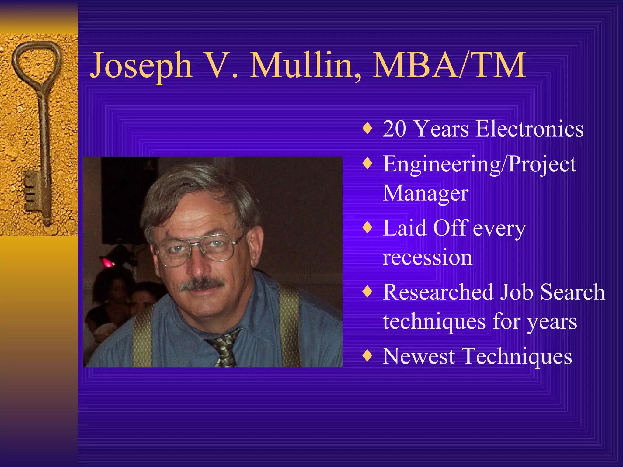 Joseph V. Mullin, MBA/TM 20 Years Electronics Engineering/Project Manager Laid Off every recession Researched Job Search techniques for years Newest Techniques 