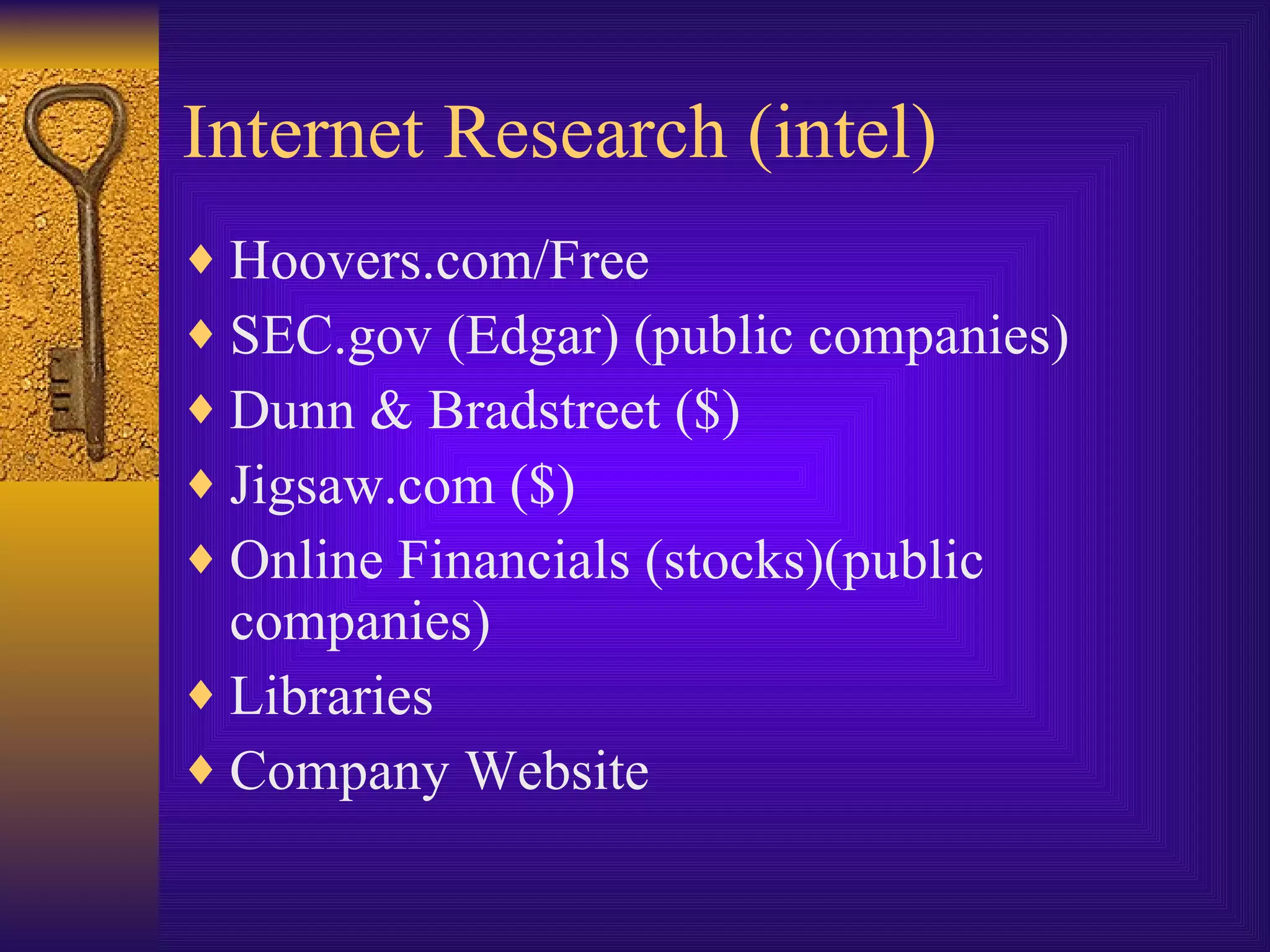 Internet Research (intel) Hoovers.com/Free SEC.gov (Edgar) (public companies) Dunn & Bradstreet ($) Jigsaw.com ($) Online Financials (stocks)(public companies) Libraries Company Website 