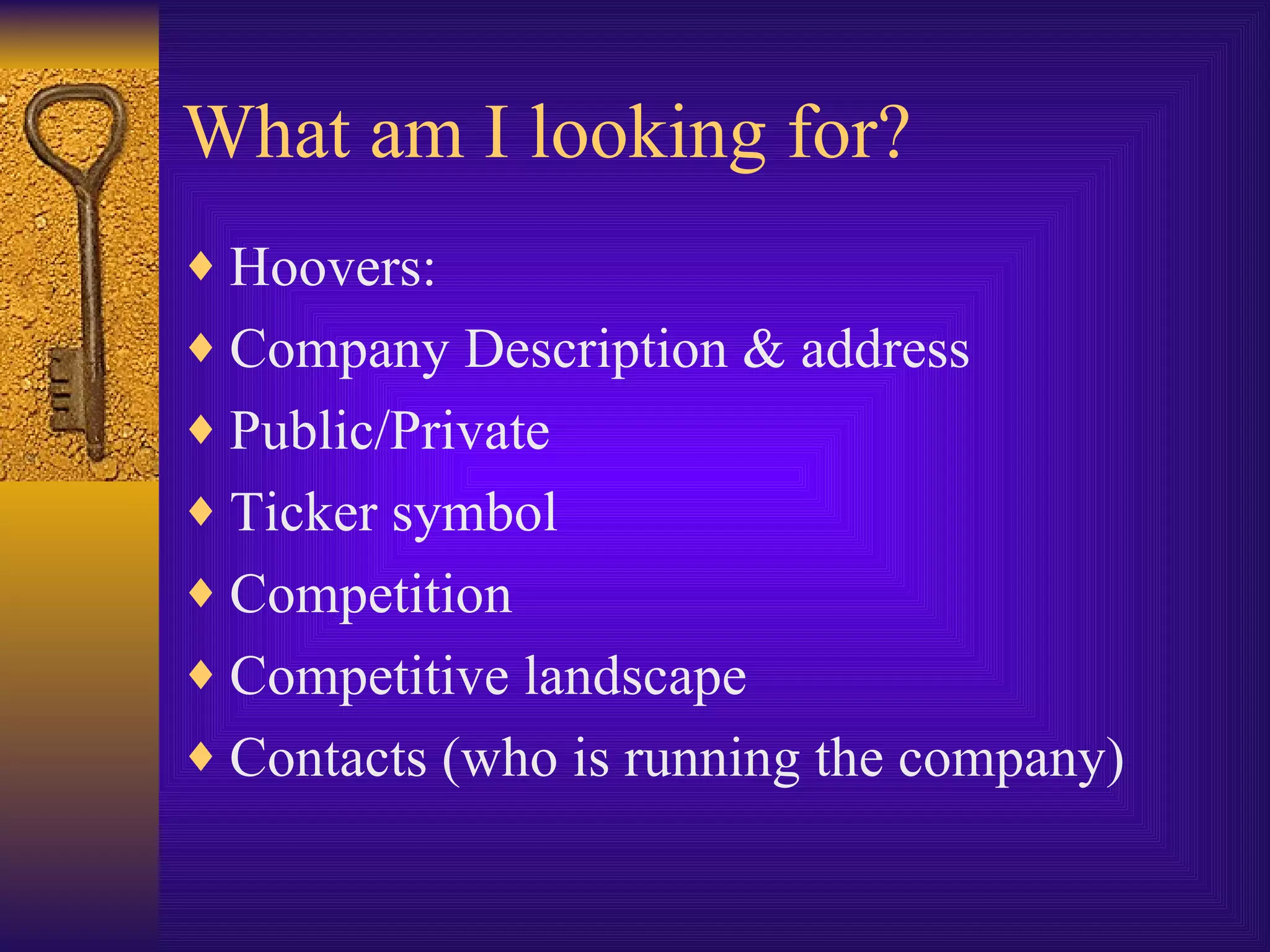 What am I looking for? Hoovers: Company Description & address Public/Private Ticker symbol Competition Competitive landscape Contacts (who is running the company) 