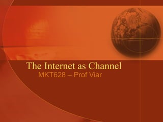 The Internet as Channel MKT628 – Prof Viar 